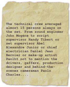 

The technical crew averaged almost 15 persons always on the set. From sound engineer John Mogène to script supervisor Handy Tibert or set supervisor Abel Alexandre Junior or chief electrician Daniel Jean Bernier or make-up artist Paolht not to mention the drivers, gaffers, production designer and behind-the-scenes cameraman Paolo Charles....
